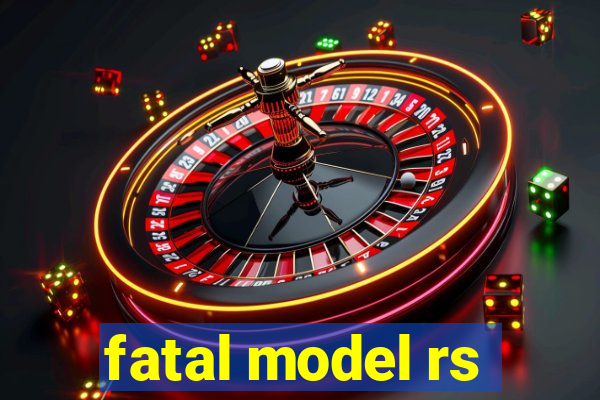 fatal model rs